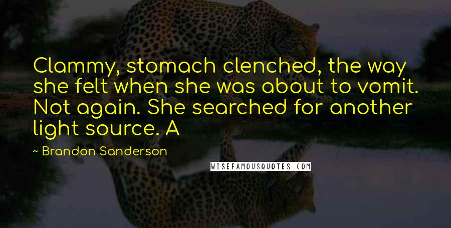 Brandon Sanderson Quotes: Clammy, stomach clenched, the way she felt when she was about to vomit. Not again. She searched for another light source. A