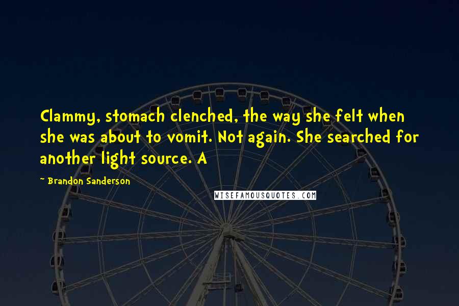 Brandon Sanderson Quotes: Clammy, stomach clenched, the way she felt when she was about to vomit. Not again. She searched for another light source. A