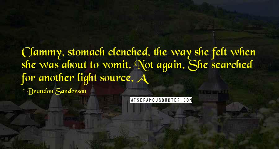 Brandon Sanderson Quotes: Clammy, stomach clenched, the way she felt when she was about to vomit. Not again. She searched for another light source. A