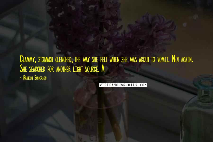 Brandon Sanderson Quotes: Clammy, stomach clenched, the way she felt when she was about to vomit. Not again. She searched for another light source. A