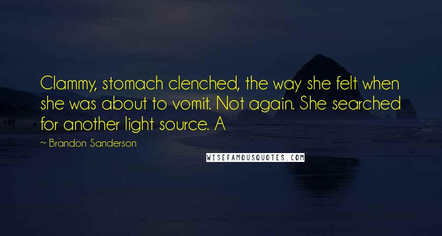 Brandon Sanderson Quotes: Clammy, stomach clenched, the way she felt when she was about to vomit. Not again. She searched for another light source. A
