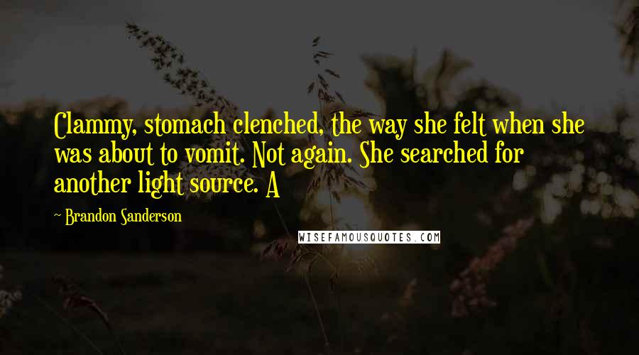 Brandon Sanderson Quotes: Clammy, stomach clenched, the way she felt when she was about to vomit. Not again. She searched for another light source. A