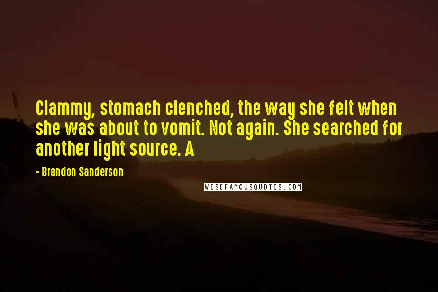 Brandon Sanderson Quotes: Clammy, stomach clenched, the way she felt when she was about to vomit. Not again. She searched for another light source. A