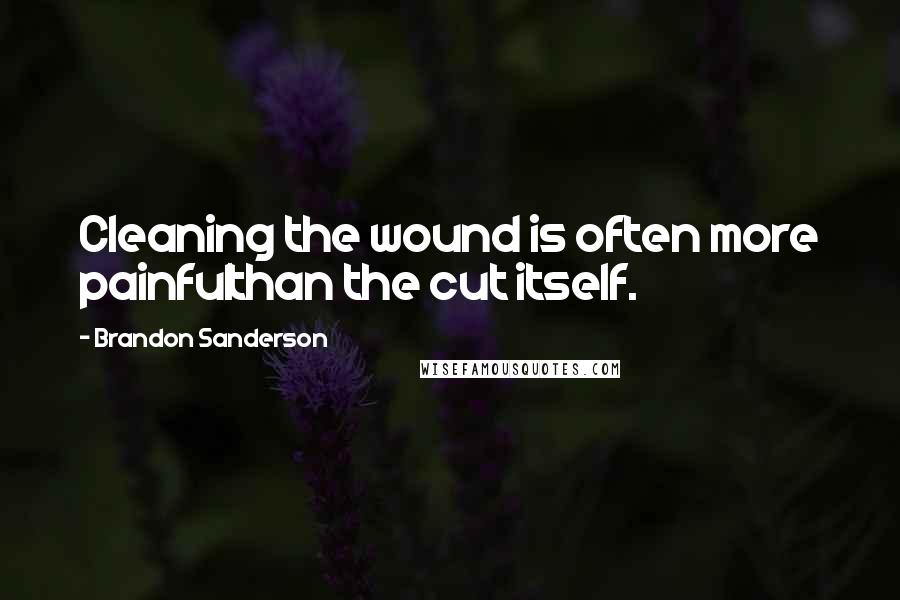 Brandon Sanderson Quotes: Cleaning the wound is often more painfulthan the cut itself.