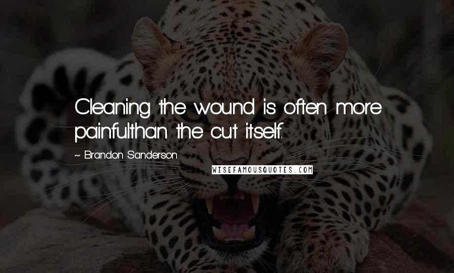 Brandon Sanderson Quotes: Cleaning the wound is often more painfulthan the cut itself.