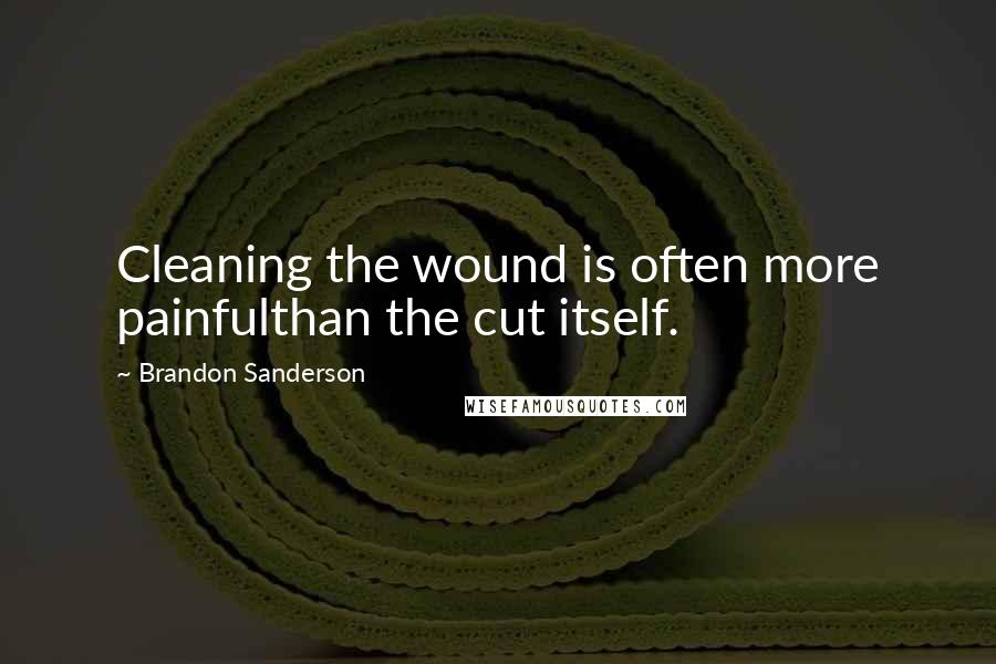 Brandon Sanderson Quotes: Cleaning the wound is often more painfulthan the cut itself.