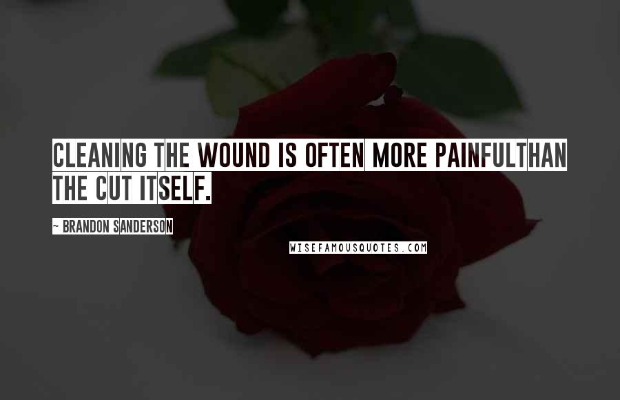 Brandon Sanderson Quotes: Cleaning the wound is often more painfulthan the cut itself.