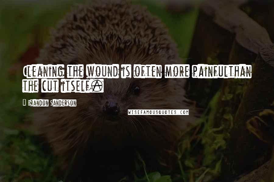 Brandon Sanderson Quotes: Cleaning the wound is often more painfulthan the cut itself.