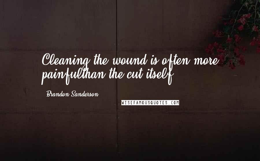 Brandon Sanderson Quotes: Cleaning the wound is often more painfulthan the cut itself.