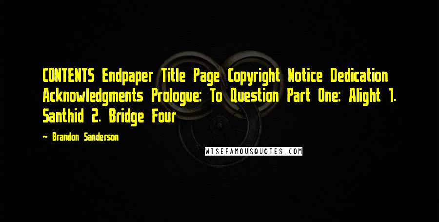 Brandon Sanderson Quotes: CONTENTS Endpaper Title Page Copyright Notice Dedication Acknowledgments Prologue: To Question Part One: Alight 1. Santhid 2. Bridge Four