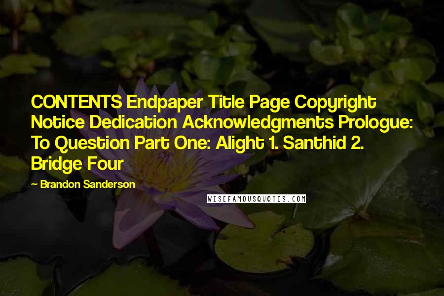 Brandon Sanderson Quotes: CONTENTS Endpaper Title Page Copyright Notice Dedication Acknowledgments Prologue: To Question Part One: Alight 1. Santhid 2. Bridge Four