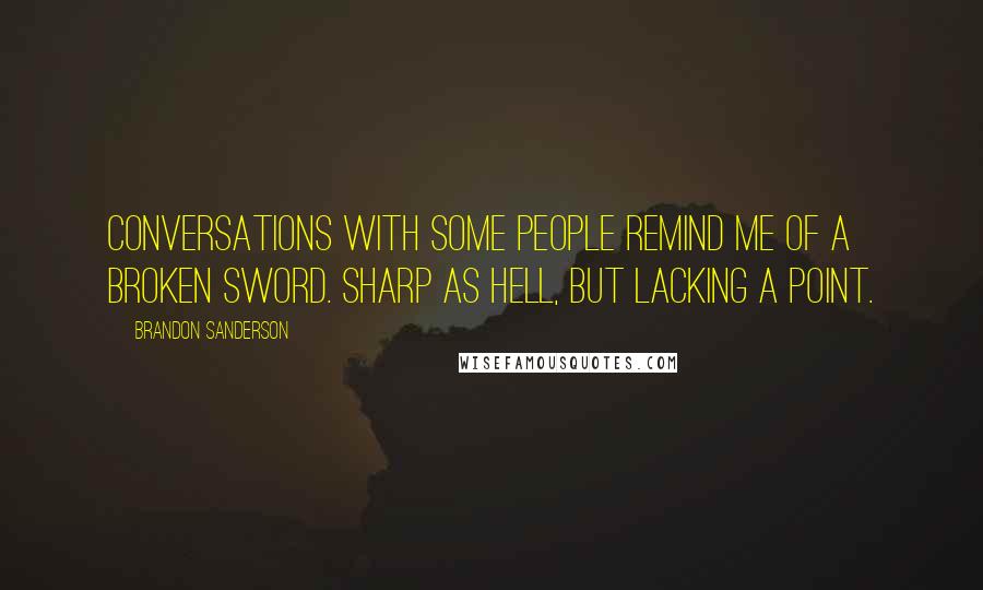 Brandon Sanderson Quotes: Conversations with some people remind me of a broken sword. Sharp as hell, but lacking a point.