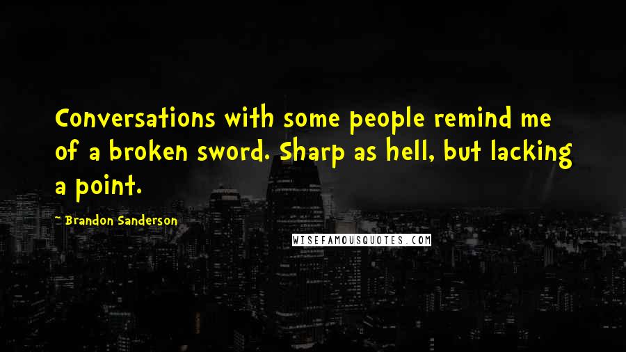 Brandon Sanderson Quotes: Conversations with some people remind me of a broken sword. Sharp as hell, but lacking a point.