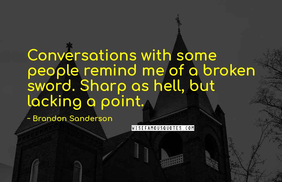 Brandon Sanderson Quotes: Conversations with some people remind me of a broken sword. Sharp as hell, but lacking a point.