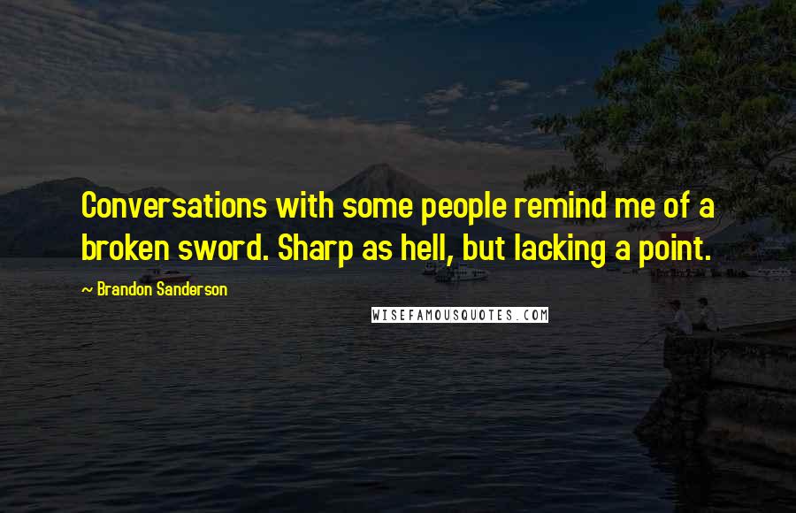 Brandon Sanderson Quotes: Conversations with some people remind me of a broken sword. Sharp as hell, but lacking a point.