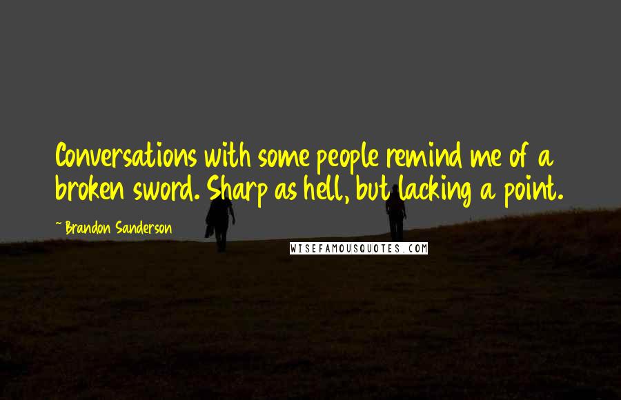 Brandon Sanderson Quotes: Conversations with some people remind me of a broken sword. Sharp as hell, but lacking a point.