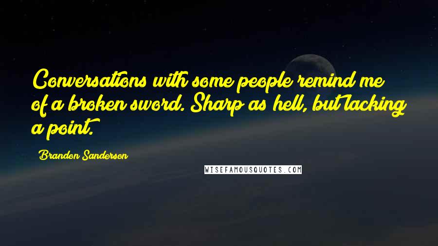 Brandon Sanderson Quotes: Conversations with some people remind me of a broken sword. Sharp as hell, but lacking a point.
