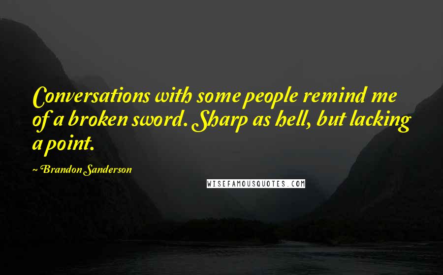 Brandon Sanderson Quotes: Conversations with some people remind me of a broken sword. Sharp as hell, but lacking a point.