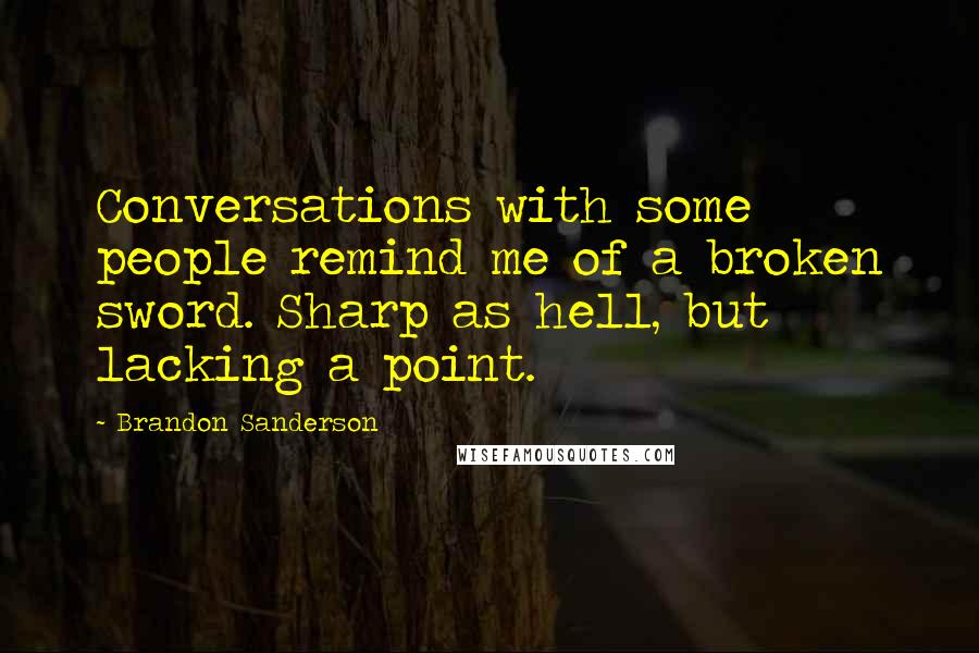 Brandon Sanderson Quotes: Conversations with some people remind me of a broken sword. Sharp as hell, but lacking a point.