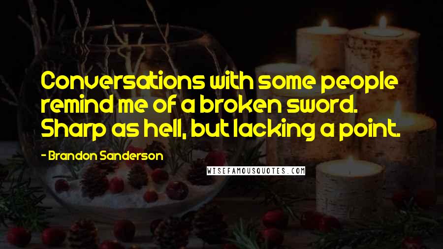 Brandon Sanderson Quotes: Conversations with some people remind me of a broken sword. Sharp as hell, but lacking a point.