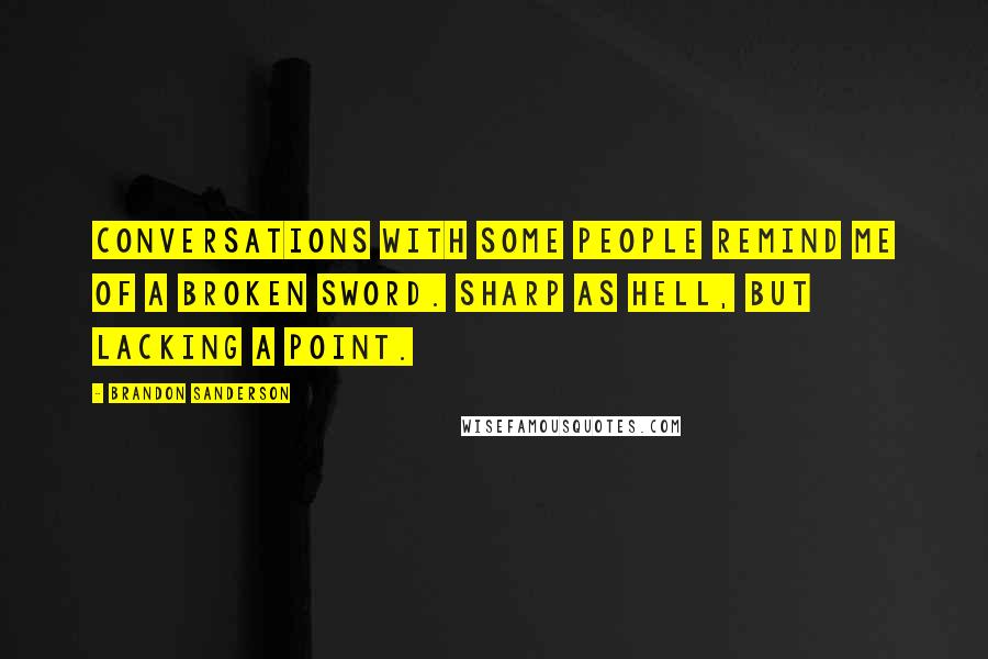 Brandon Sanderson Quotes: Conversations with some people remind me of a broken sword. Sharp as hell, but lacking a point.