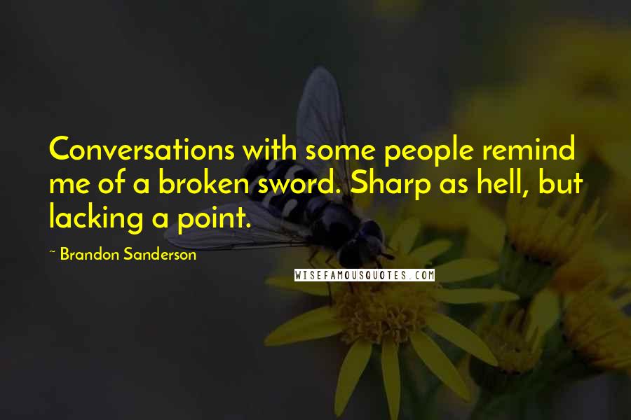 Brandon Sanderson Quotes: Conversations with some people remind me of a broken sword. Sharp as hell, but lacking a point.