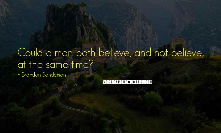 Brandon Sanderson Quotes: Could a man both believe, and not believe, at the same time?