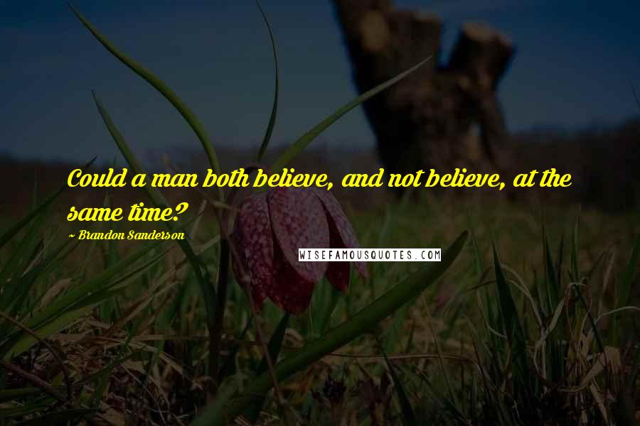 Brandon Sanderson Quotes: Could a man both believe, and not believe, at the same time?