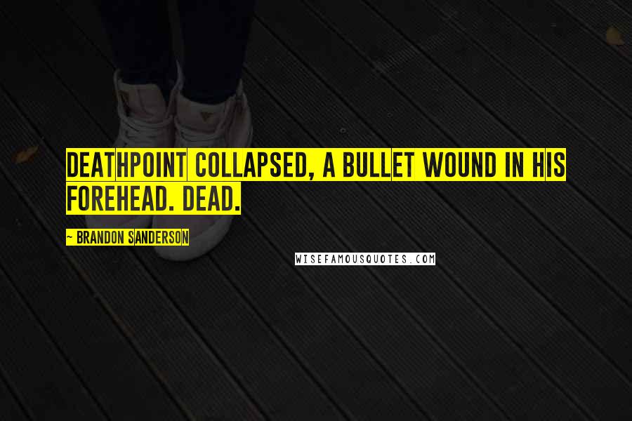 Brandon Sanderson Quotes: Deathpoint collapsed, a bullet wound in his forehead. Dead.
