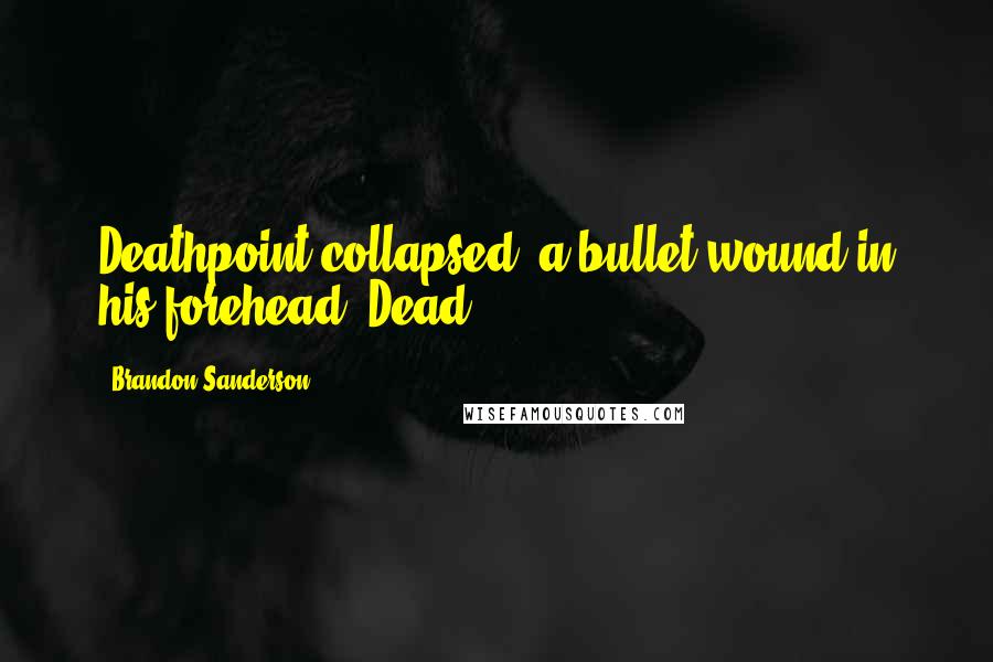 Brandon Sanderson Quotes: Deathpoint collapsed, a bullet wound in his forehead. Dead.