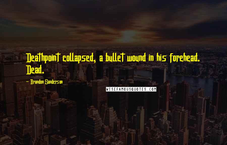 Brandon Sanderson Quotes: Deathpoint collapsed, a bullet wound in his forehead. Dead.