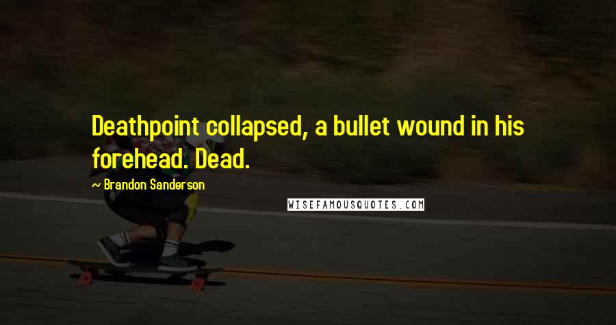 Brandon Sanderson Quotes: Deathpoint collapsed, a bullet wound in his forehead. Dead.