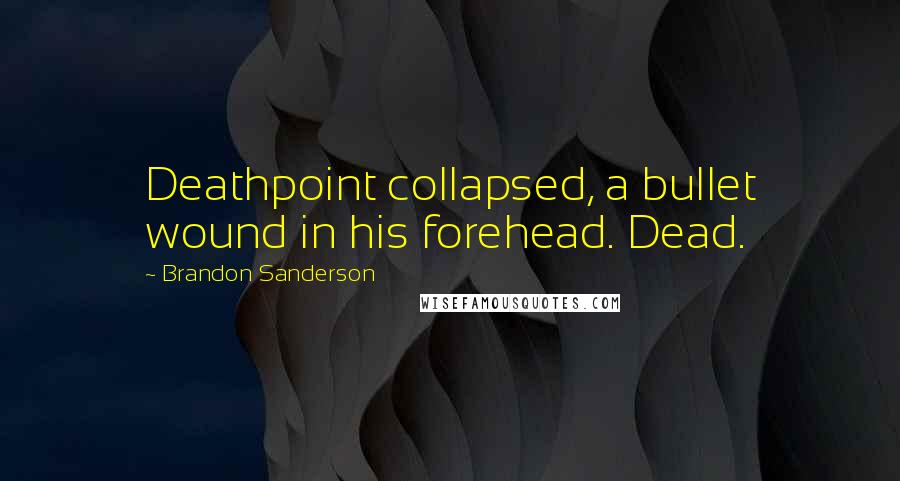 Brandon Sanderson Quotes: Deathpoint collapsed, a bullet wound in his forehead. Dead.