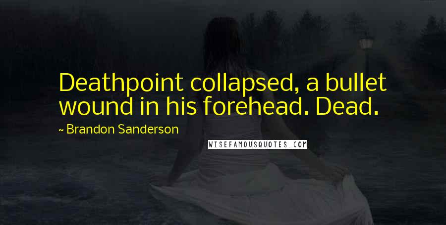 Brandon Sanderson Quotes: Deathpoint collapsed, a bullet wound in his forehead. Dead.