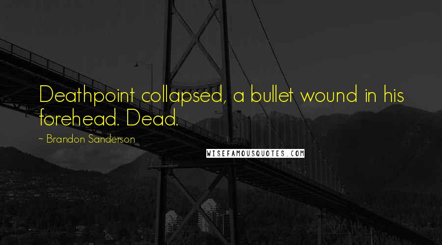 Brandon Sanderson Quotes: Deathpoint collapsed, a bullet wound in his forehead. Dead.