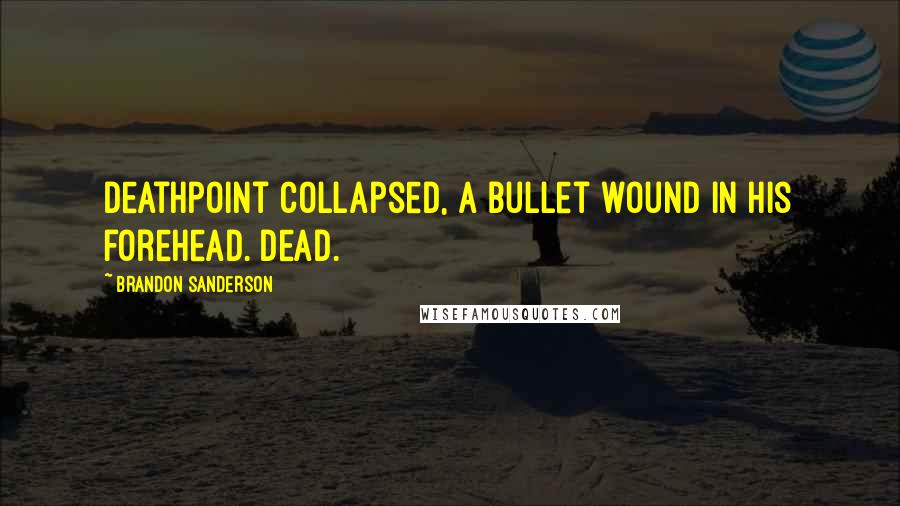 Brandon Sanderson Quotes: Deathpoint collapsed, a bullet wound in his forehead. Dead.