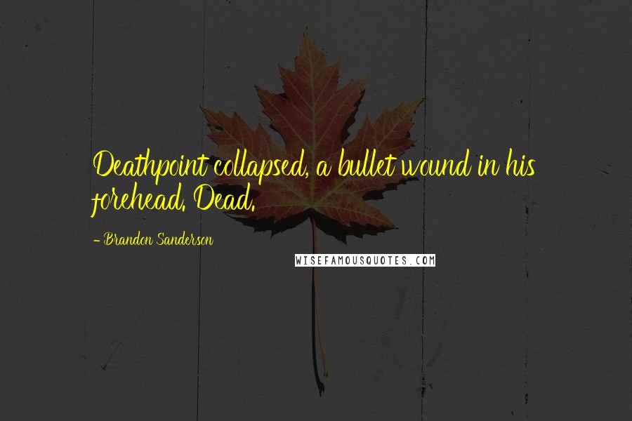 Brandon Sanderson Quotes: Deathpoint collapsed, a bullet wound in his forehead. Dead.