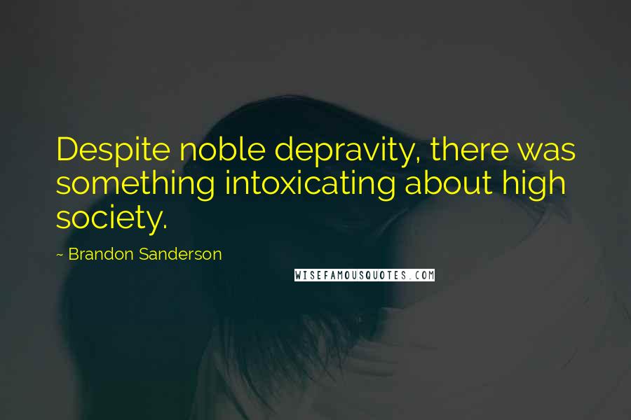 Brandon Sanderson Quotes: Despite noble depravity, there was something intoxicating about high society.