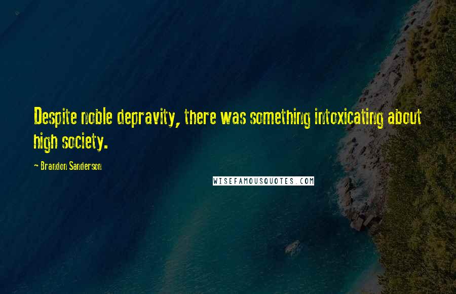 Brandon Sanderson Quotes: Despite noble depravity, there was something intoxicating about high society.