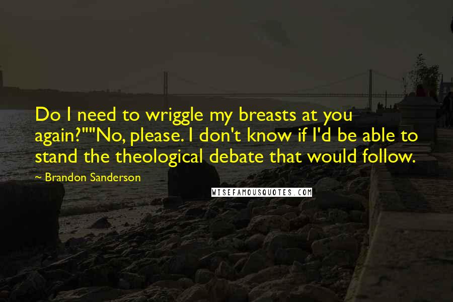 Brandon Sanderson Quotes: Do I need to wriggle my breasts at you again?""No, please. I don't know if I'd be able to stand the theological debate that would follow.