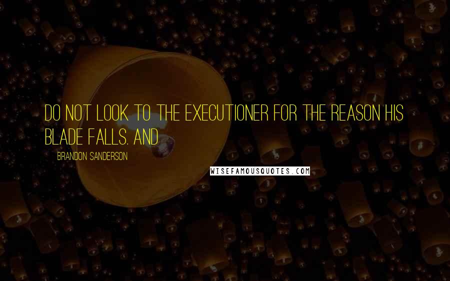 Brandon Sanderson Quotes: Do not look to the executioner for the reason his blade falls. And
