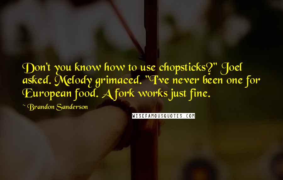 Brandon Sanderson Quotes: Don't you know how to use chopsticks?" Joel asked. Melody grimaced. "I've never been one for European food. A fork works just fine.