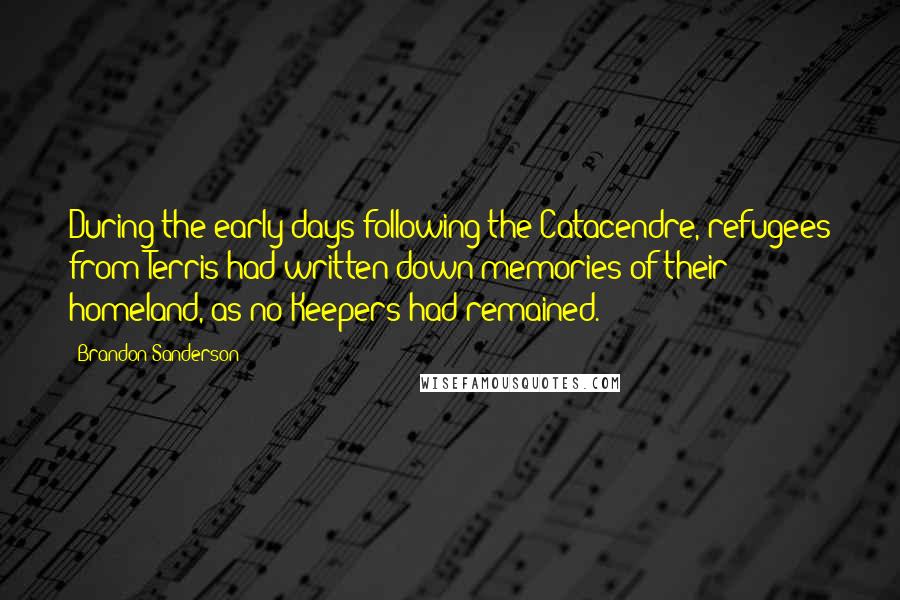 Brandon Sanderson Quotes: During the early days following the Catacendre, refugees from Terris had written down memories of their homeland, as no Keepers had remained.