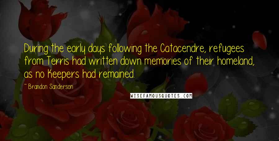 Brandon Sanderson Quotes: During the early days following the Catacendre, refugees from Terris had written down memories of their homeland, as no Keepers had remained.