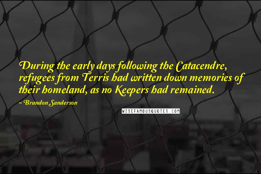 Brandon Sanderson Quotes: During the early days following the Catacendre, refugees from Terris had written down memories of their homeland, as no Keepers had remained.