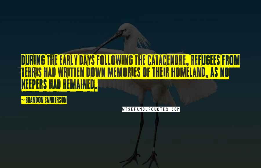 Brandon Sanderson Quotes: During the early days following the Catacendre, refugees from Terris had written down memories of their homeland, as no Keepers had remained.