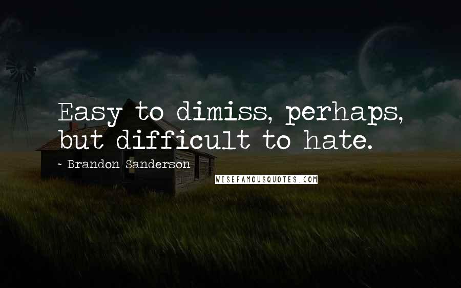 Brandon Sanderson Quotes: Easy to dimiss, perhaps, but difficult to hate.