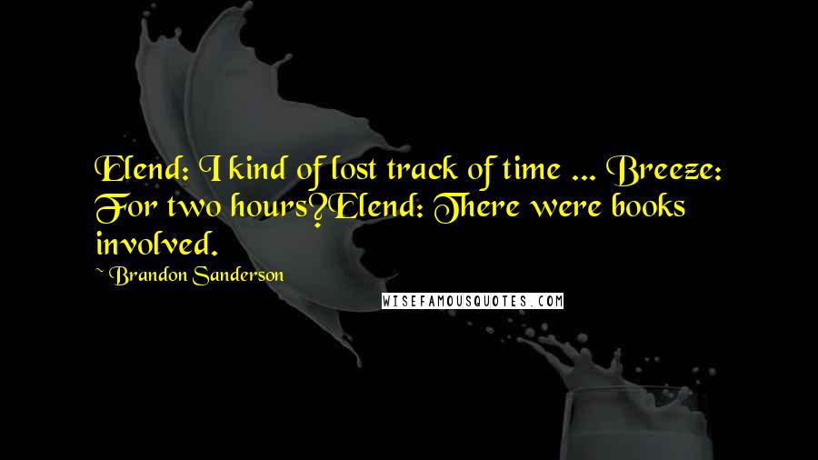 Brandon Sanderson Quotes: Elend: I kind of lost track of time ... Breeze: For two hours?Elend: There were books involved.