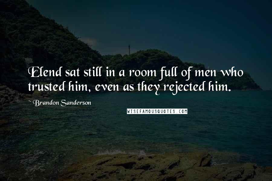 Brandon Sanderson Quotes: Elend sat still in a room full of men who trusted him, even as they rejected him.