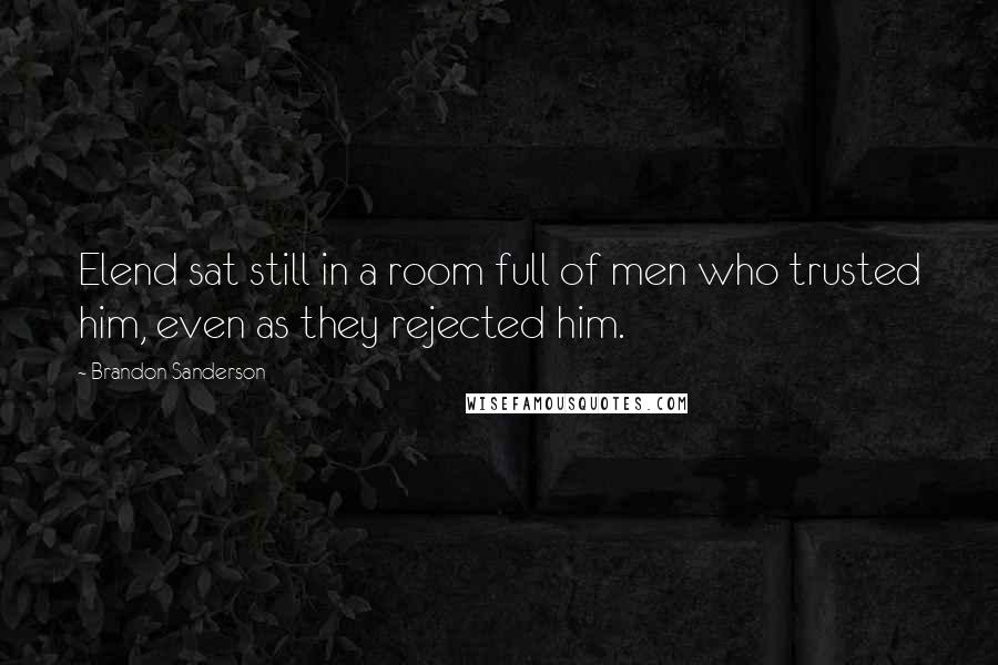 Brandon Sanderson Quotes: Elend sat still in a room full of men who trusted him, even as they rejected him.